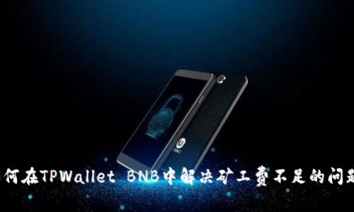 如何在TPWallet BNB中解决矿工费不足的问题？
