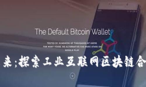 提升企业效率的未来：探索工业互联网区块链合作平台的无限潜力