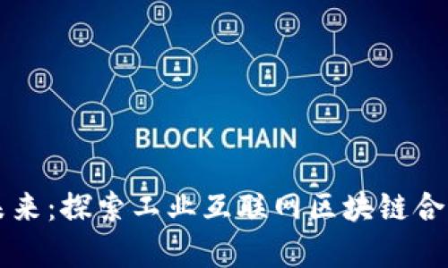 提升企业效率的未来：探索工业互联网区块链合作平台的无限潜力