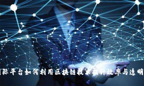 国际平台如何利用区块链技术提升效率与透明度