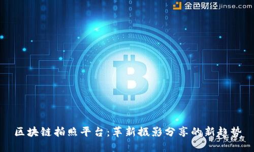 区块链拍照平台：革新摄影分享的新趋势
