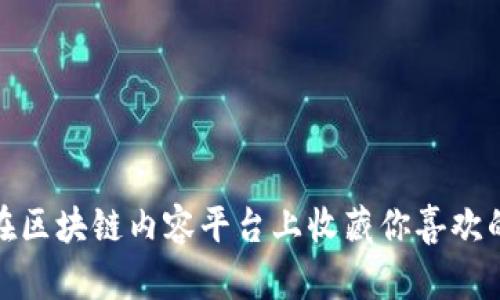 如何在区块链内容平台上收藏你喜欢的内容