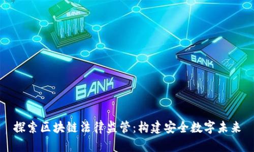 探索区块链法律监管：构建安全数字未来