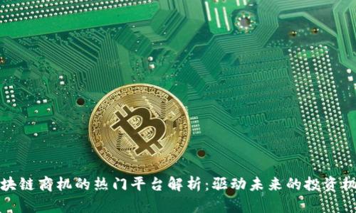 区块链商机的热门平台解析：驱动未来的投资机会