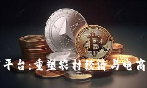 区块链助农电商平台：重塑农村经济与电商未来的创新之路