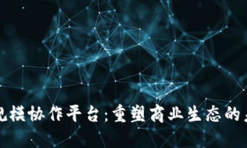 区块链规模协作平台：重塑商业生态的未来趋势