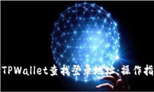 如何通过TPWallet查找登录地址：操作指南与技巧