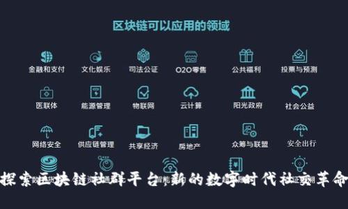 探索区块链社群平台：新的数字时代社交革命