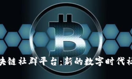 探索区块链社群平台：新的数字时代社交革命