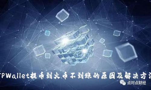 TPWallet提币到火币不到账的原因及解决方法