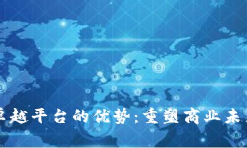 区块链卓越平台的优势：重塑商业未来的引擎