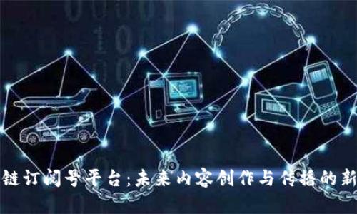 区块链订阅号平台：未来内容创作与传播的新趋势