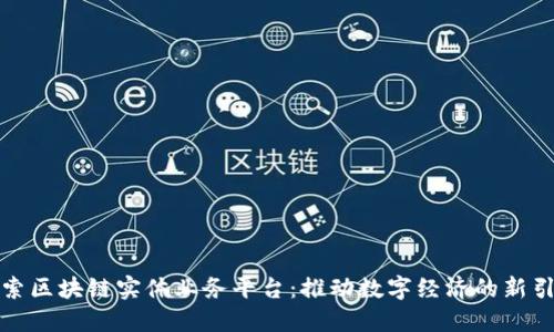 探索区块链实体业务平台：推动数字经济的新引擎