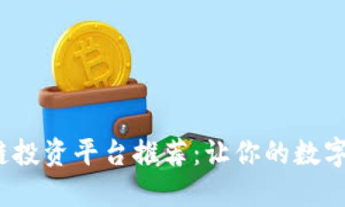 2023年最佳区块链投资平台推荐：让你的数字资产增值之路无忧