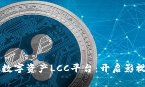 区块链影视数字资产LCC平台：开启影视投资新纪元