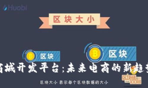 探索区块链商城开发平台：未来电商的新趋势与解决方案