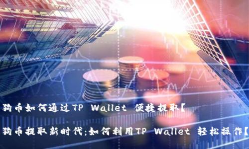 狗币如何通过TP Wallet 便捷提取？

狗币提取新时代：如何利用TP Wallet 轻松操作？