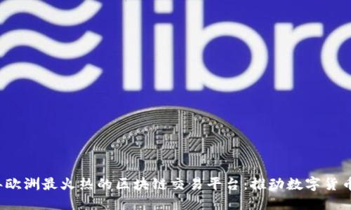 2023年欧洲最火热的区块链交易平台：推动数字货币的未来