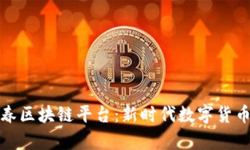 深度解析长春区块链平台：新时代数字货币的前沿阵地