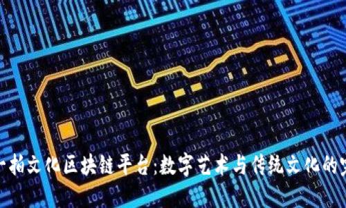 探索拍一拍文化区块链平台：数字艺术与传统文化的完美结合