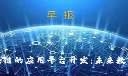 探索基于区块链的应用平台开发：未来数字经济的引擎