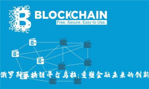 探索俄罗斯区块链平台乌拉：重塑金融未来的创新科技
