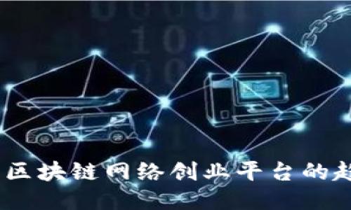 发掘未来：区块链网络创业平台的趋势与机遇