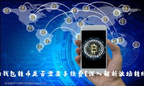 TP波场钱包转币是否需要手续费？深入解析波场转账费用!