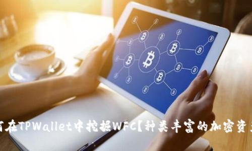 轻松挖矿：如何在TPWallet中挖掘WFC？种类丰富的加密资产等你来探索！