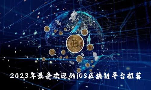 2023年最受欢迎的iOS区块链平台推荐
