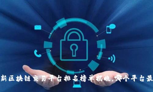 2023年最新区块链交易平台排名榜单揭晓，哪个平台最值得信赖？