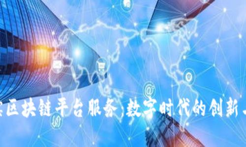 哈尔滨区块链平台服务：数字时代的创新与机遇