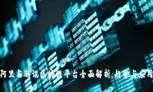 最新阿里与腾讯区块链平台全面解析：趋势与应用价值