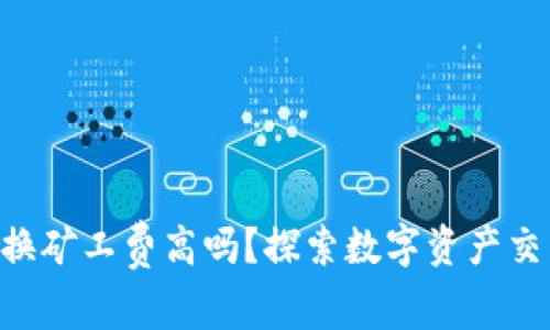 TPWallet 兑换矿工费高吗？探索数字资产交易的费用真相