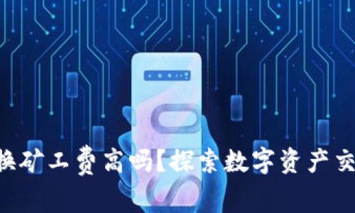 TPWallet 兑换矿工费高吗？探索数字资产交易的费用真相