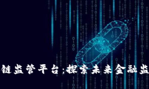 天津区块链监管平台：探索未来金融监管新模式