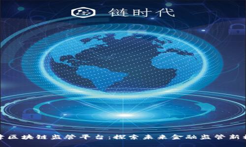 天津区块链监管平台：探索未来金融监管新模式