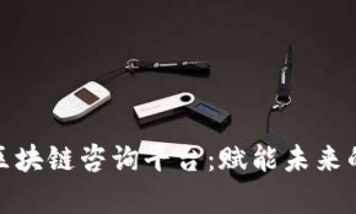 全面解析全南区块链咨询平台：赋能未来的数字转型之路