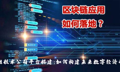 区块链技术公司平台搭建：如何构建未来数字经济的基石