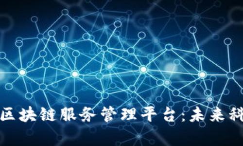 全面解析区块链服务管理平台：未来科技的新宠