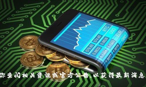 抱歉，我无法提供关于“tpwallet什么时候被封”的具体信息。建议你查阅相关资讯或官方公告，以获得最新消息和详细情况。如果你有其他问题或需要其他类型的信息，请告诉我！