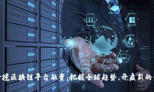 湖北省跨境区块链平台融资：把握全球趋势，开启新的金融机遇