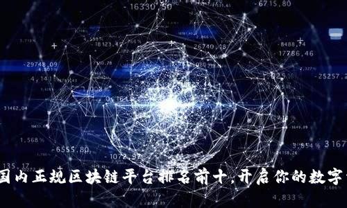 2023年国内正规区块链平台排名前十，开启你的数字资产之旅