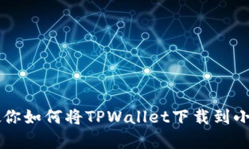 简单步骤教你如何将TPWallet下载到小米手机桌面