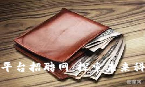 番禺区区块链平台招聘网：探索未来科技职业新机遇