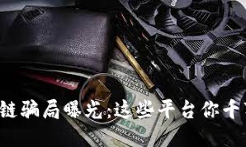 太原区块链骗局曝光：这些平台你千万要小心！