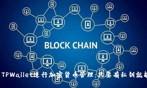 如何使用TPWallet进行加密货币管理：只要有私钥就能实现吗？