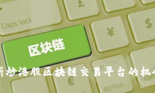 全面解析炒港股区块链交易平台的机会与挑战