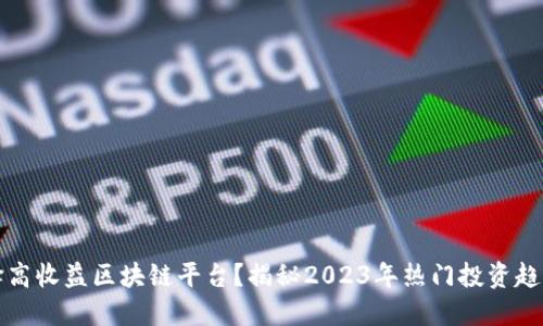 如何选择高收益区块链平台？揭秘2023年热门投资趋势与技巧