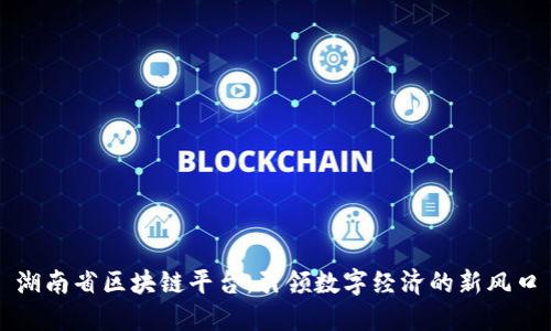 湖南省区块链平台：引领数字经济的新风口